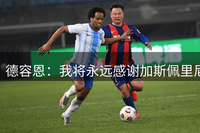德容恩：我将永远感谢加斯佩里尼，他给我机会为罗马队踢球