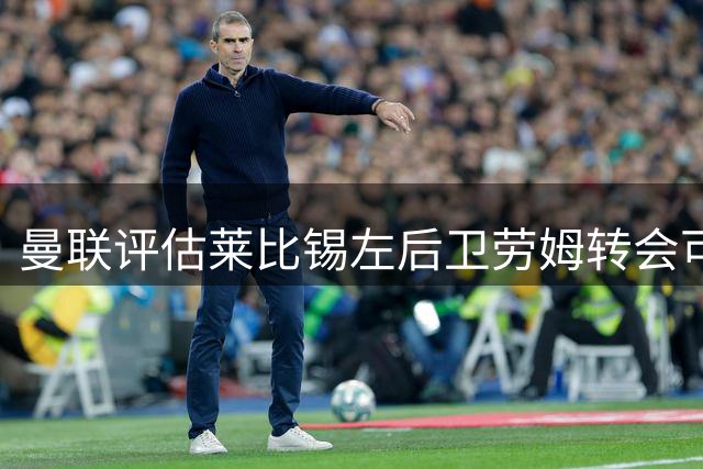曼联评估莱比锡左后卫劳姆转会可能