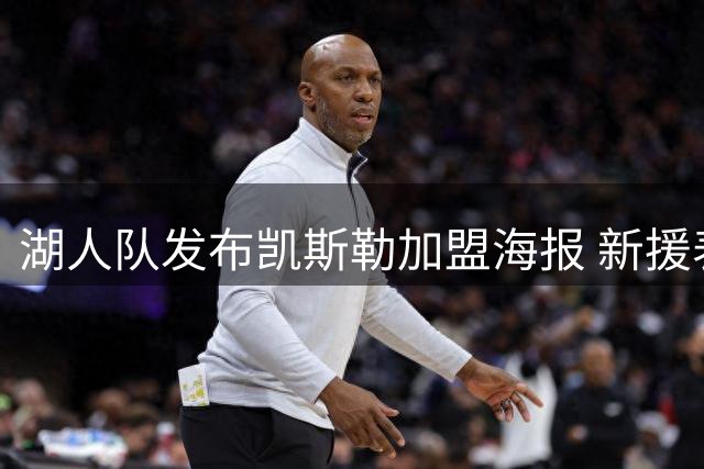 湖人队发布凯斯勒加盟海报 新援表态将全力以赴