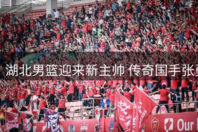 湖北男篮迎来新主帅 传奇国手张勇军执掌教鞭