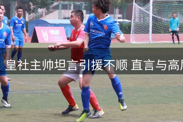 皇社主帅坦言引援不顺 直言与高层多次交换意见