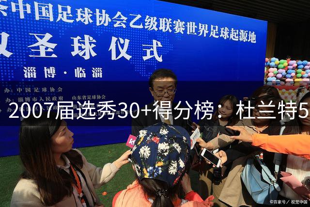 2007届选秀30+得分榜：杜兰特515场傲视群雄 康利27场居次席